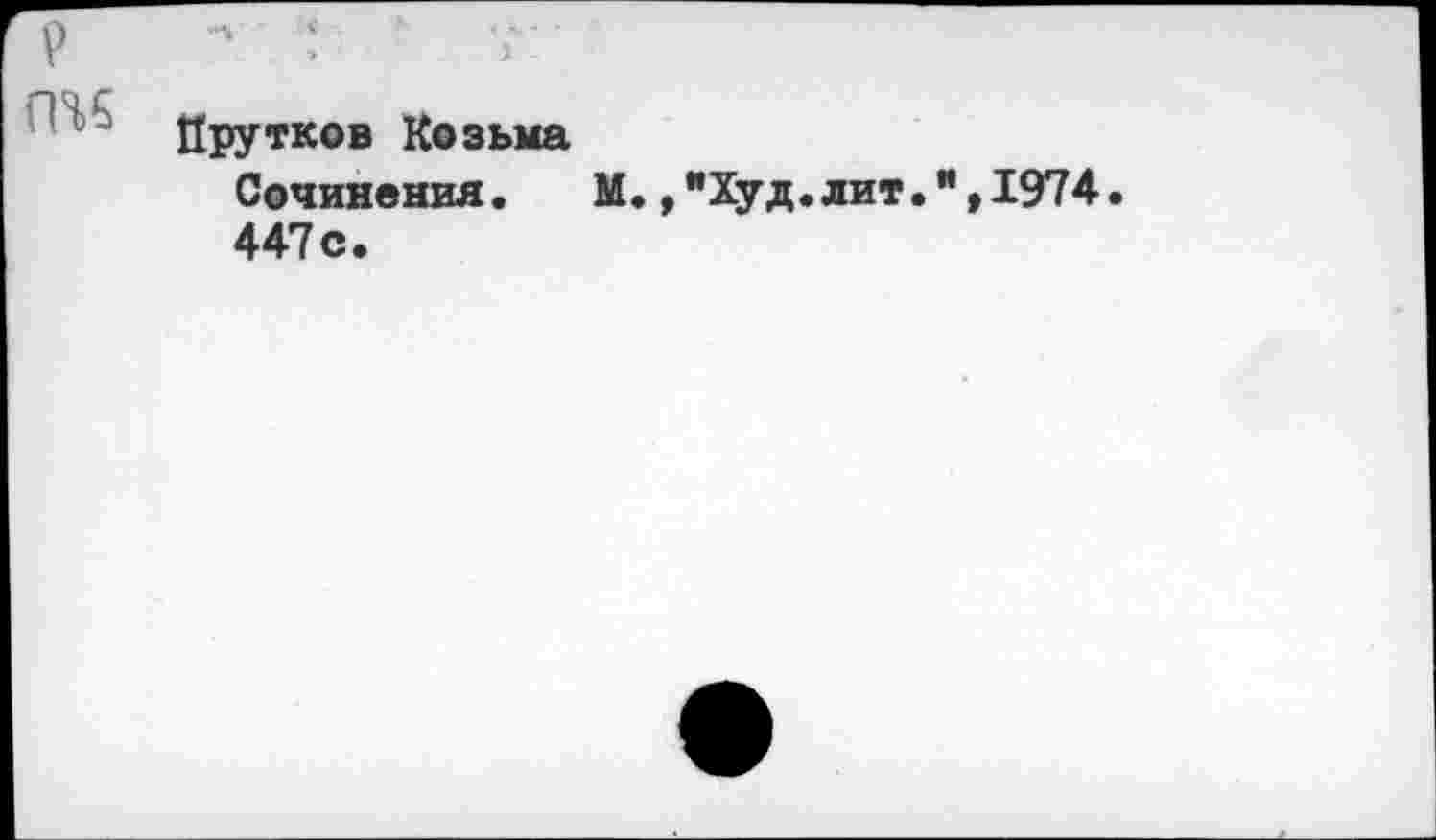 ﻿Прутков Козьма Сочинения.	М.,"Худ.лит.",1974.
447 с.